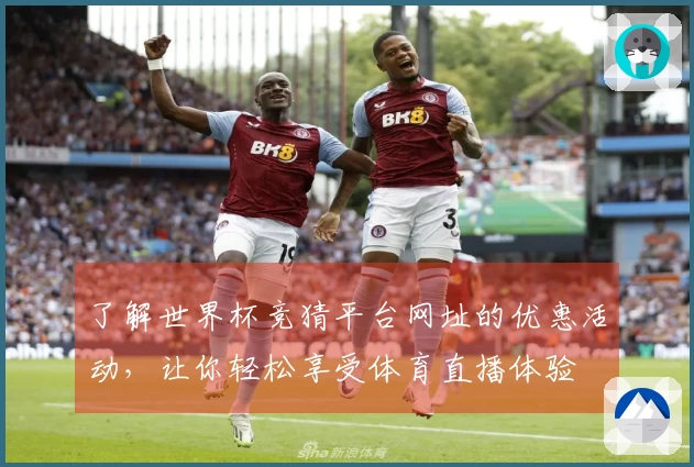 了解世界杯竞猜平台网址的优惠活动，让你轻松享受体育直播体验